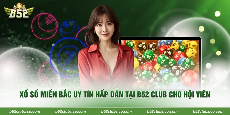 Xổ Số Miền Bắc Uy Tín Hấp Dẫn Tại B52 Club Cho Hội Viên